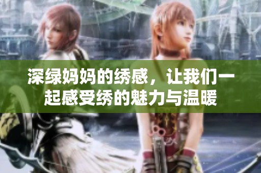 深绿妈妈的绣感，让我们一起感受绣的魅力与温暖