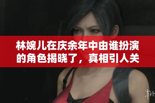 林婉儿在庆余年中由谁扮演的角色揭晓了，真相引人关注。