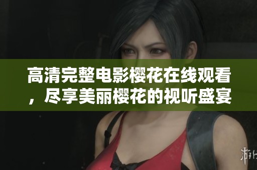 高清完整电影樱花在线观看，尽享美丽樱花的视听盛宴