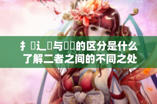 扌喿辶畐与畐畬的区分是什么 了解二者之间的不同之处有哪些