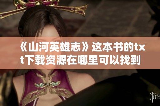 《山河英雄志》这本书的txt下载资源在哪里可以找到呢？