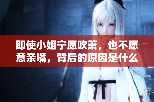 即使小姐宁愿吹箫，也不愿意亲嘴，背后的原因是什么呢