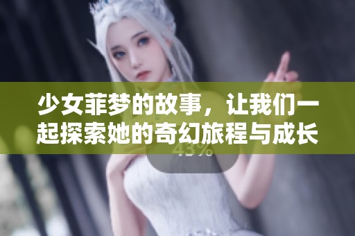 少女菲梦的故事，让我们一起探索她的奇幻旅程与成长经历