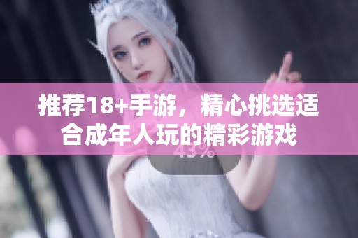 推荐18+手游，精心挑选适合成年人玩的精彩游戏