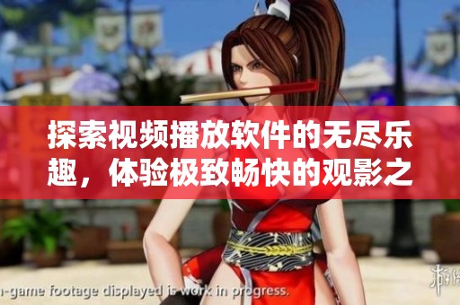 探索视频播放软件的无尽乐趣，体验极致畅快的观影之旅