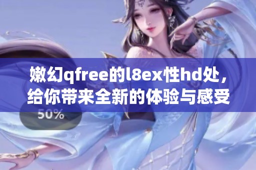 嫩幻qfree的l8ex性hd处，给你带来全新的体验与感受。