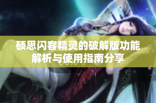 硕思闪客精灵的破解版功能解析与使用指南分享