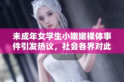 未成年女学生小嫩嫩裸体事件引发热议，社会各界对此多有关注和讨论。