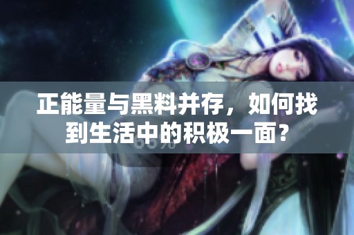 正能量与黑料并存，如何找到生活中的积极一面？
