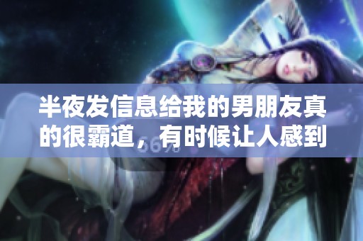 半夜发信息给我的男朋友真的很霸道，有时候让人感到很无奈
