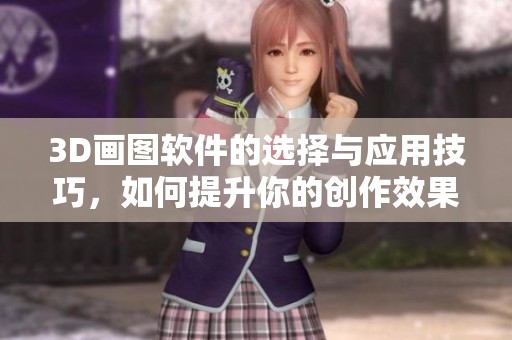 3D画图软件的选择与应用技巧，如何提升你的创作效果