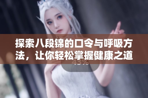 探索八段锦的口令与呼吸方法，让你轻松掌握健康之道