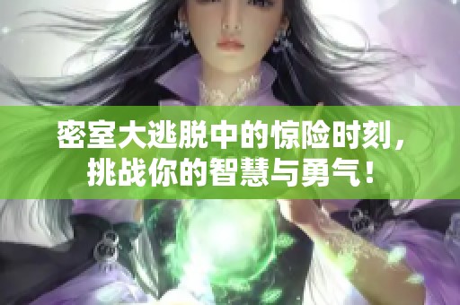 密室大逃脱中的惊险时刻，挑战你的智慧与勇气！