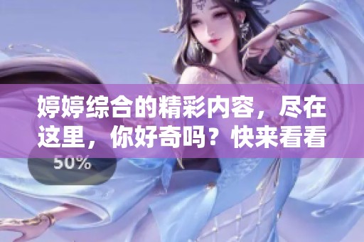 **综合的精彩内容，尽在这里，你好奇吗？快来看看！