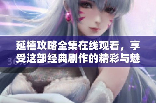 延禧攻略全集在线观看，享受这部经典剧作的精彩与魅力。