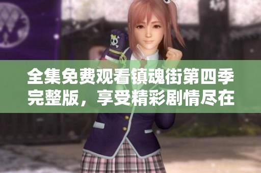 全集免费观看镇魂街第四季完整版，享受精彩剧情尽在其中