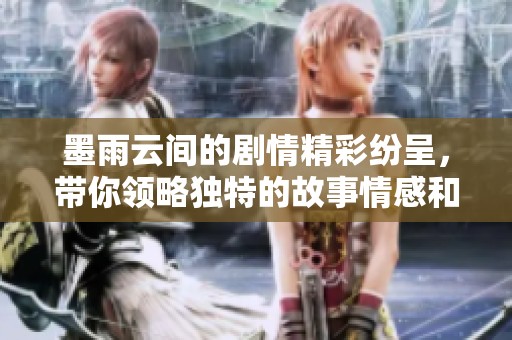墨雨云间的剧情精彩纷呈，带你领略独特的故事情感和人物命运。