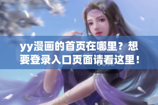 yy漫画的首页在哪里？想要登录入口页面请看这里！