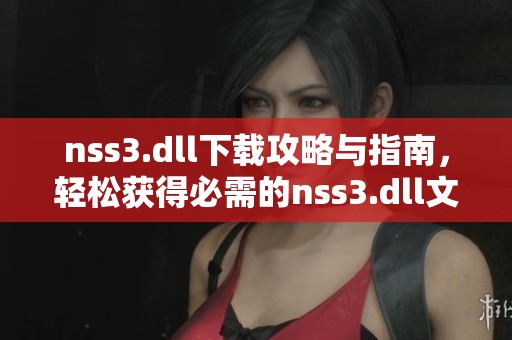 nss3.dll下载攻略与指南，轻松获得必需的nss3.dll文件