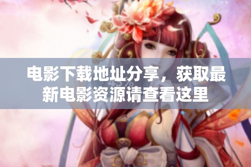 电影下载地址分享，获取最新电影资源请查看这里