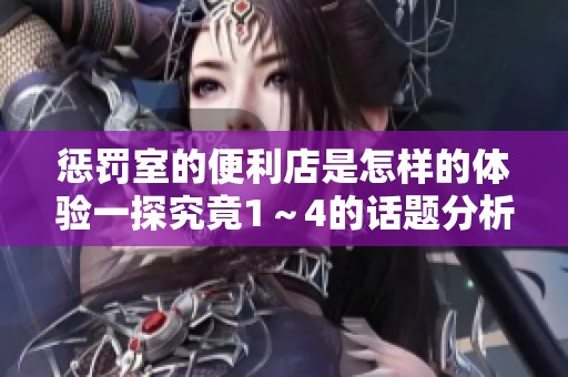 惩罚室的便利店是怎样的体验一探究竟1～4的话题分析