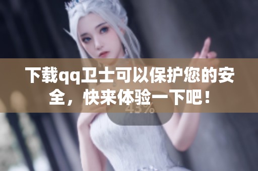 下载qq卫士可以保护您的安全，快来体验一下吧！