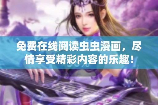 免费在线阅读虫虫漫画，尽情享受精彩内容的乐趣！