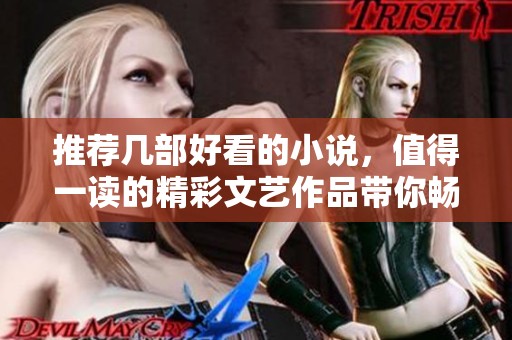 推荐几部好看的小说，值得一读的精彩文艺作品带你畅游书海