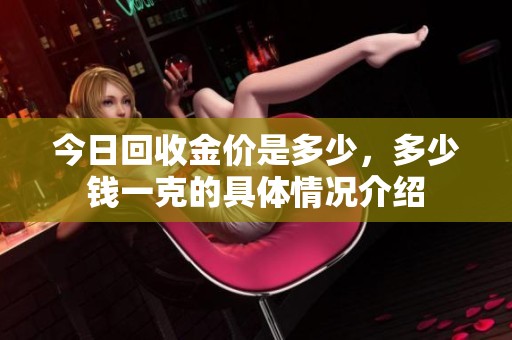今日回收金价是多少，多少钱一克的具体情况介绍