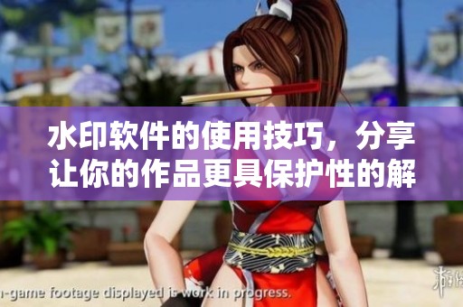 水印软件的使用技巧，分享让你的作品更具保护性的解决方案