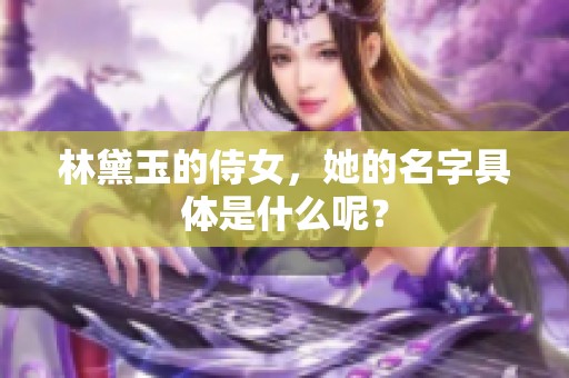 林黛玉的侍女，她的名字具体是什么呢？
