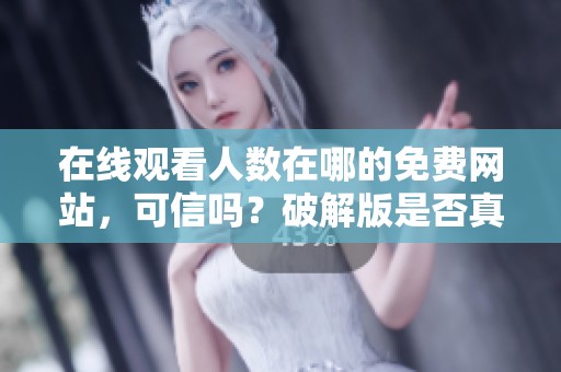 在线观看人数在哪的免费网站，可信吗？破解版是否真的存在呢