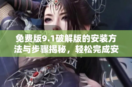 免费版9.1破解版的安装方法与步骤揭秘，轻松完成安装无忧虑
