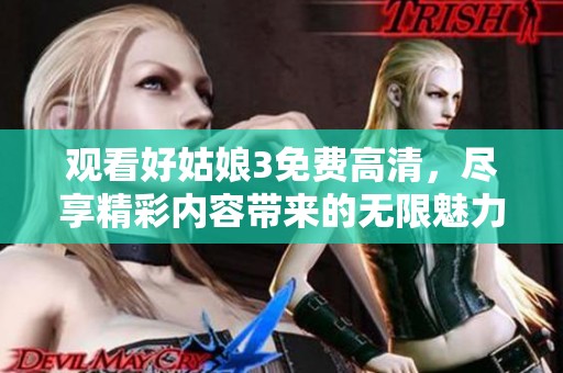 观看好姑娘3免费高清，尽享精彩内容带来的无限魅力与欢乐