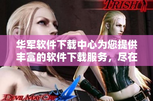 华军软件下载中心为您提供丰富的软件下载服务，尽在华军软件的官方网站中。
