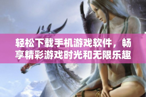 轻松下载手机游戏软件，畅享精彩游戏时光和无限乐趣！