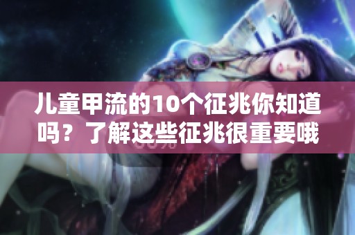 儿童甲流的10个征兆你知道吗？了解这些征兆很重要哦