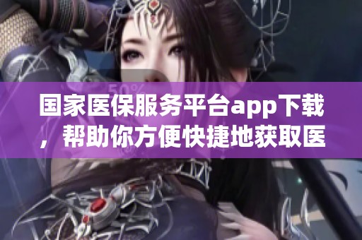 国家医保服务平台app下载，帮助你方便快捷地获取医疗服务信息