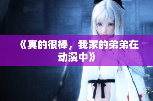 《真的很棒，我家的弟弟在动漫中》