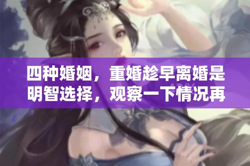 四种婚姻，重婚趁早离婚是明智选择，观察一下情况再决定。