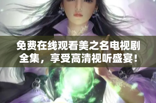 免费在线观看美之名电视剧全集，享受高清视听盛宴！