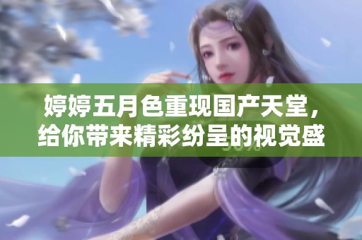 ****色重现国产天堂，给你带来精彩纷呈的视觉盛宴。