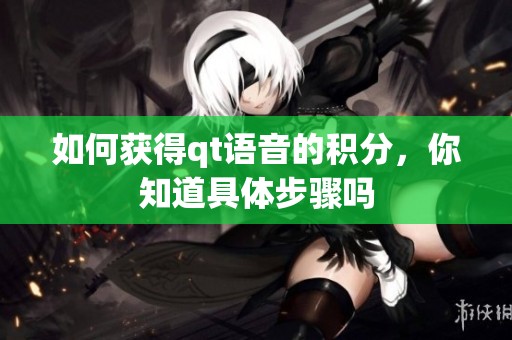 如何获得qt语音的积分，你知道具体步骤吗