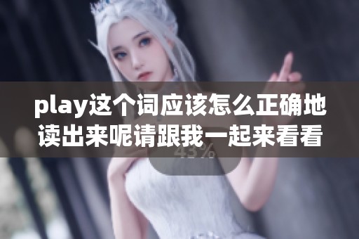 play这个词应该怎么正确地读出来呢请跟我一起来看看吧