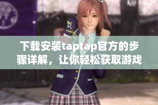 下载安装taptap官方的步骤详解，让你轻松获取游戏体验