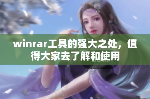 winrar工具的强大之处，值得大家去了解和使用