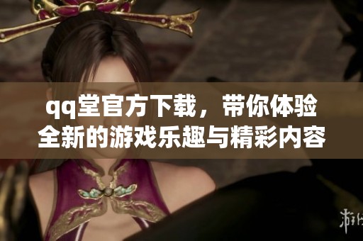 qq堂官方下载，带你体验全新的游戏乐趣与精彩内容！