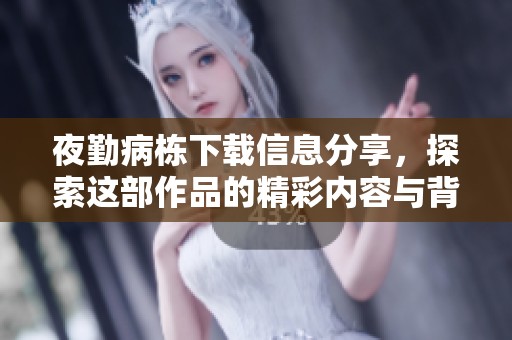 夜勤病栋下载信息分享，探索这部作品的精彩内容与背景