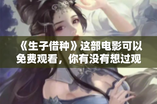 《生子借种》这部电影可以免费观看，你有没有想过观看呢？