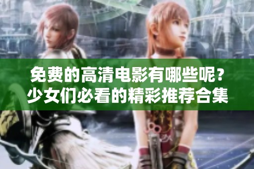 免费的高清电影有哪些呢？少女们必看的精彩推荐合集！